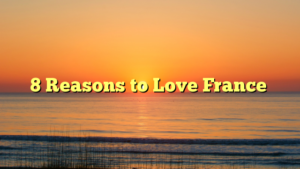 8 Reasons to Love France