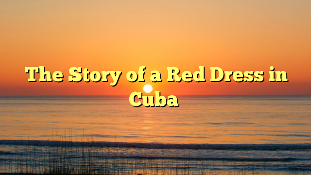 The Story of a Red Dress in Cuba