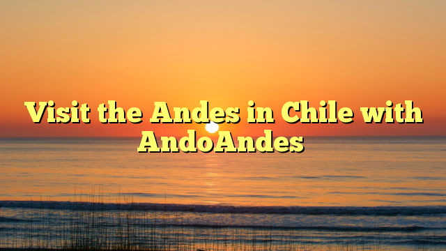 Visit the Andes in Chile with AndoAndes