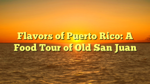 Flavors of Puerto Rico: A Food Tour of Old San Juan